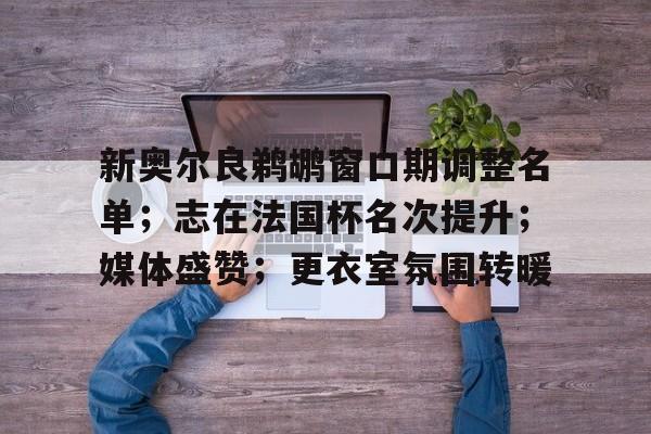 开云体育入口-新奥尔良鹈鹕窗口期调整名单；志在法国杯名次提升；媒体盛赞；更衣室氛围转暖的简单介绍